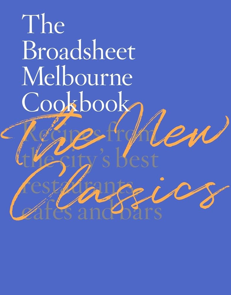 The Broadsheet Melbourne Cookbook: The New Classics